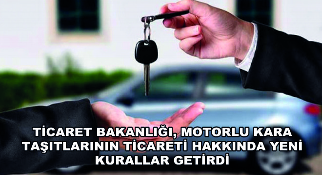 TİCARET BAKANLIĞI, MOTORLU KARA TAŞITLARININ TİCARETİ HAKKINDA YENİ KURALLAR GETİRDİ